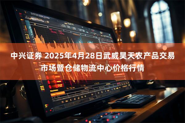 中兴证券 2025年4月28日武威昊天农产品交易市场暨仓储物流中心价格行情