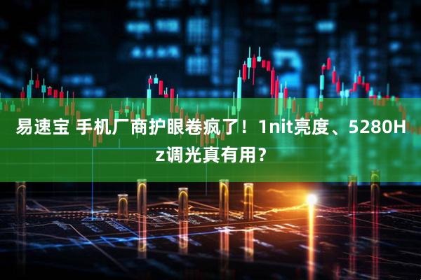易速宝 手机厂商护眼卷疯了！1nit亮度、5280Hz调光真有用？