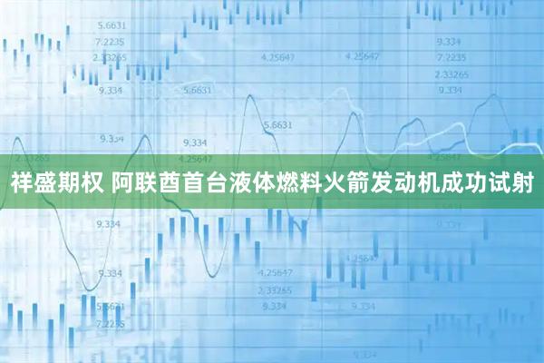 祥盛期权 阿联酋首台液体燃料火箭发动机成功试射