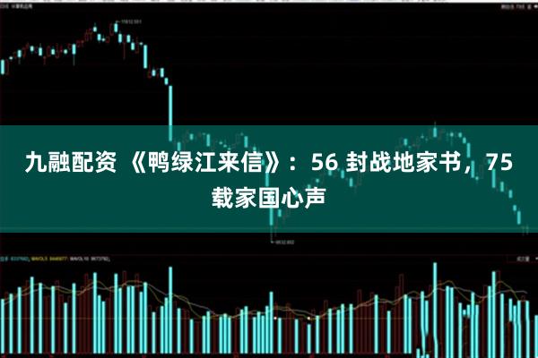 九融配资 《鸭绿江来信》：56 封战地家书，75载家国心声