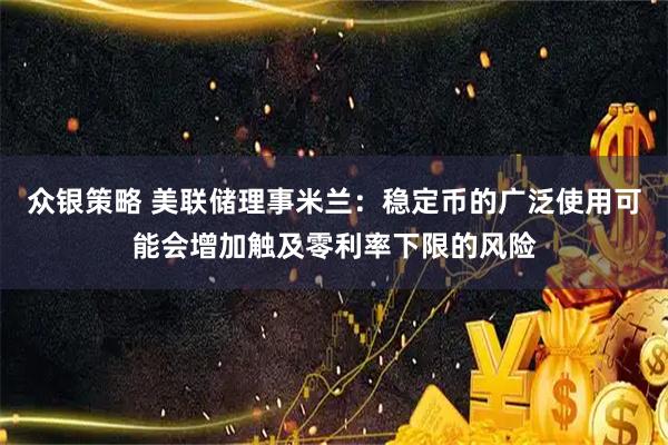 众银策略 美联储理事米兰：稳定币的广泛使用可能会增加触及零利率下限的风险