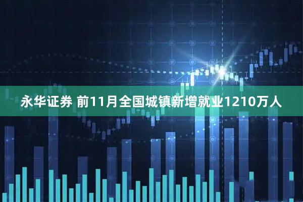 永华证券 前11月全国城镇新增就业1210万人