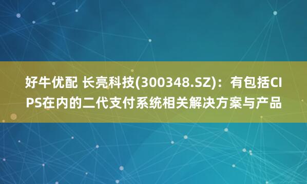 好牛优配 长亮科技(300348.SZ)：有包括CIPS在内的二代支付系统相关解决方案与产品