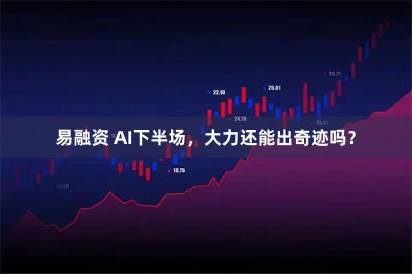 易融资 AI下半场，大力还能出奇迹吗？