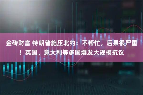 金砖财富 特朗普施压北约：不帮忙，后果很严重！英国、意大利等多国爆发大规模抗议